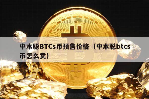 中本聪BTCs币预售价格（中本聪btcs币怎么卖）-第1张图片-芝麻交易所下载